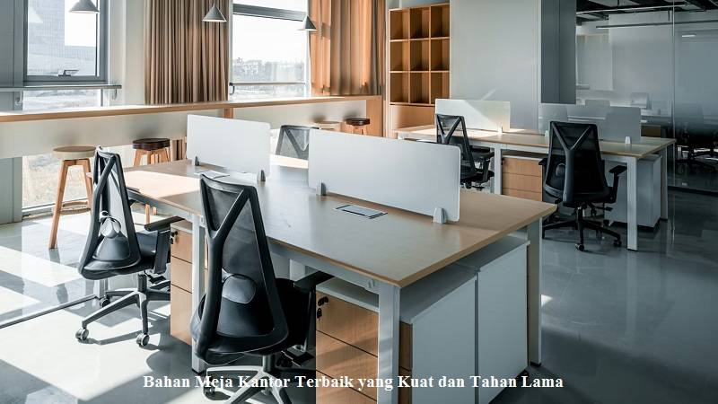 Bahan Meja Kantor Terbaik yang Kuat dan Tahan Lama