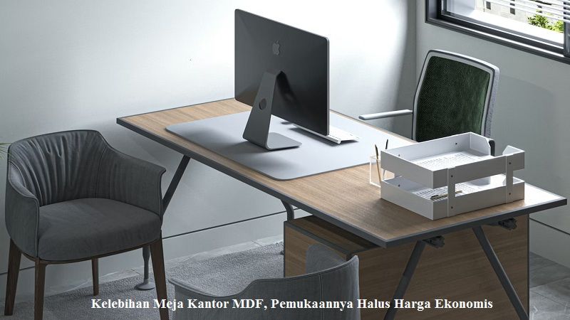 Kelebihan Meja Kantor MDF, Pemukaannya Halus Harga Ekonomis